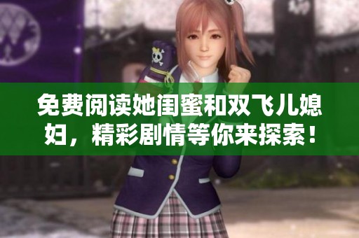 免费阅读她闺蜜和双飞儿媳妇，精彩剧情等你来探索！
