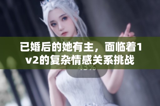 已婚后的她有主，面临着1v2的复杂情感关系挑战
