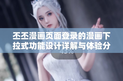 丕丕漫画页面登录的漫画下拉式功能设计详解与体验分享
