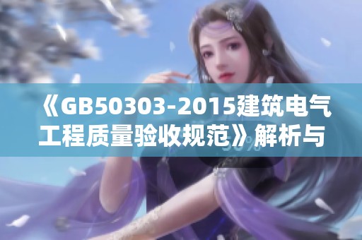 《GB50303-2015建筑电气工程质量验收规范》解析与隐蔽验收的重要性探讨