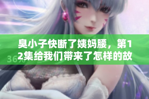 臭小子快断了姨妈腰，第12集给我们带来了怎样的故事呢