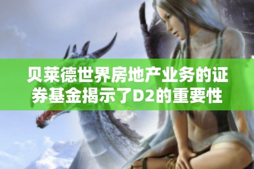 贝莱德世界房地产业务的证券基金揭示了D2的重要性