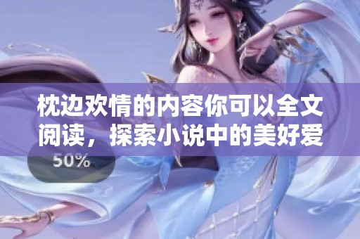 枕边欢情的内容你可以全文阅读，探索小说中的美好爱情故事