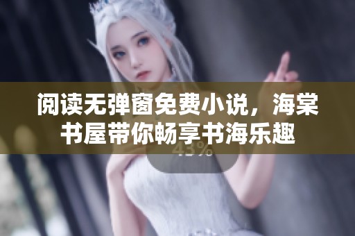 阅读无弹窗免费小说，海棠书屋带你畅享书海乐趣