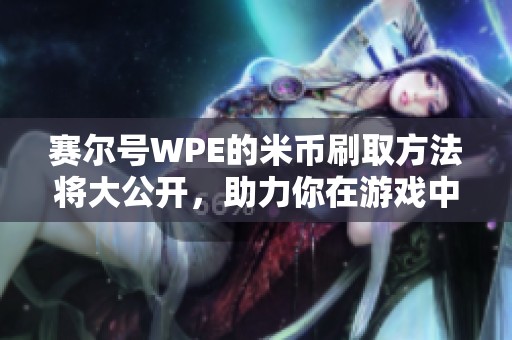 赛尔号WPE的米币刷取方法将大公开，助力你在游戏中快速崛起！