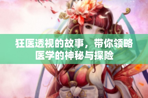 狂医透视的故事，带你领略医学的神秘与探险