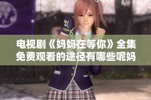 电视剧《妈妈在等你》全集免费观看的途径有哪些呢妈妈在等你