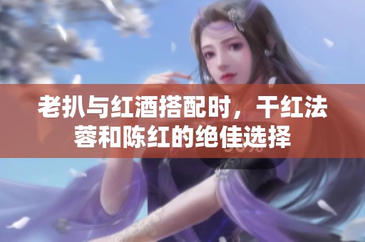 老扒与红酒搭配时，干红法蓉和陈红的绝佳选择