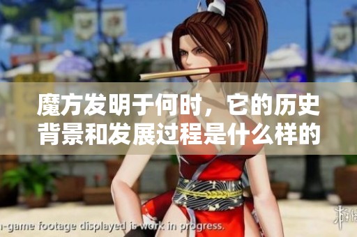 魔方发明于何时，它的历史背景和发展过程是什么样的呢