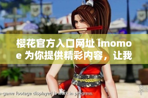 樱花官方入口网址 imomoe 为你提供精彩内容，让我们共同探索！