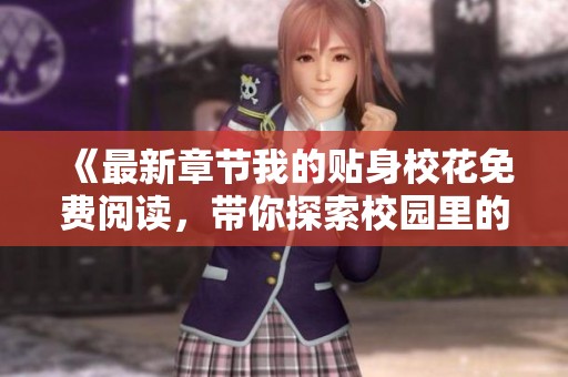 《最新章节我的贴身校花免费阅读，带你探索校园里的动人故事》