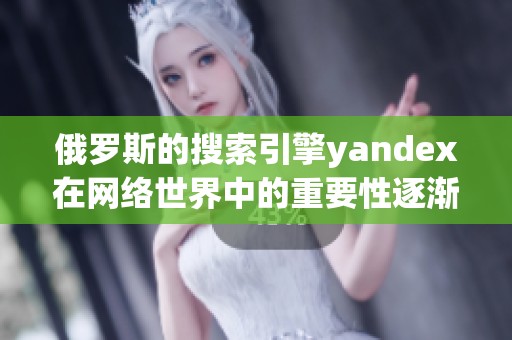 俄罗斯的搜索引擎yandex在网络世界中的重要性逐渐提升
