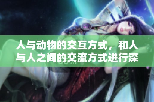 人与动物的交互方式，和人与人之间的交流方式进行深入探讨
