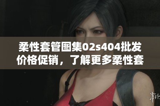 柔性套管图集02s404批发价格促销，了解更多柔性套管图集02s404信息