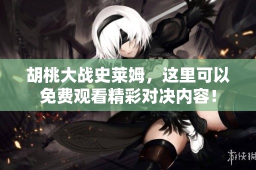 胡桃大战史莱姆，这里可以免费观看精彩对决内容！