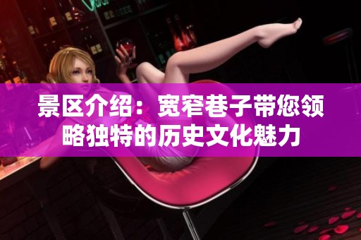 景区介绍：宽窄巷子带您领略独特的历史文化魅力