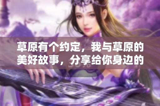 草原有个约定，我与草原的美好故事，分享给你身边的帅哥们