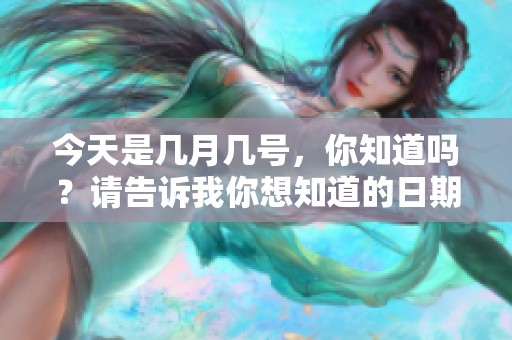 今天是几月几号，你知道吗？请告诉我你想知道的日期。