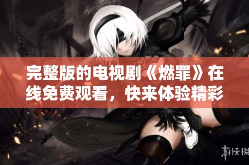 完整版的电视剧《燃罪》在线免费观看，快来体验精彩剧情吧！