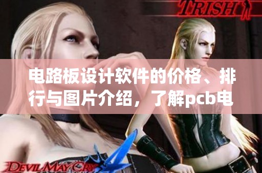 电路板设计软件的价格、排行与图片介绍，了解pcb电路板设计软件的选择和应用
