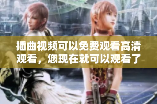 插曲视频可以免费观看高清观看，您现在就可以观看了哦！