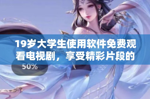 19岁大学生使用软件免费观看电视剧，享受精彩片段的同时收获更多乐趣