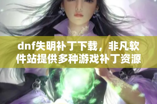 dnf失明补丁下载，非凡软件站提供多种游戏补丁资源