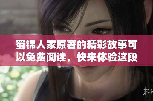 蜀锦人家原著的精彩故事可以免费阅读，快来体验这段动人传说吧