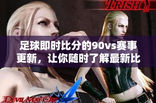 足球即时比分的90vs赛事更新，让你随时了解最新比赛动态