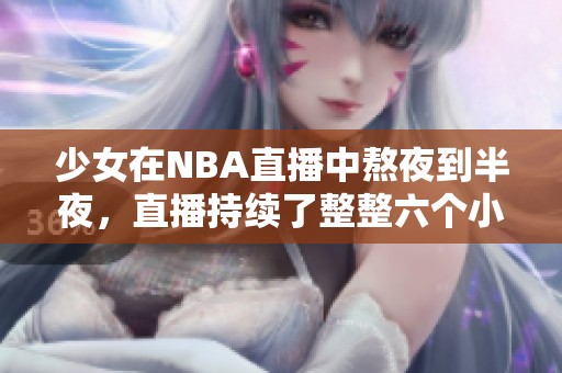 少女在NBA直播中熬夜到半夜，直播持续了整整六个小时