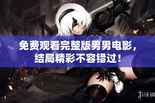 免费观看完整版男男电影，结局精彩不容错过！