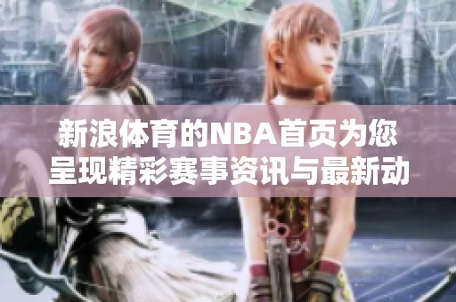 新浪**的NBA首页为您呈现精彩赛事资讯与最新动态