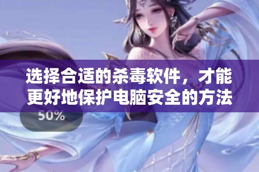 选择合适的杀毒软件，才能更好地保护电脑安全的方法详解