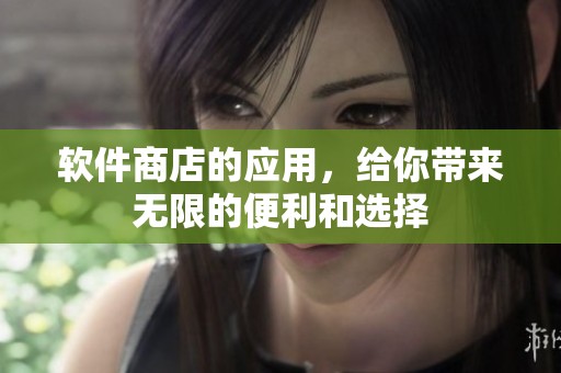 软件商店的应用，给你带来无限的便利和选择