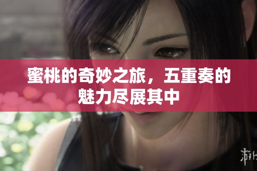蜜桃的奇妙之旅，五重奏的魅力尽展其中
