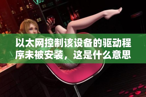 以太网控制该设备的驱动程序未被安装，这是什么意思呢请问大家