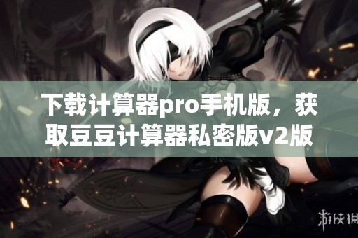 下载计算器pro手机版，获取豆豆计算器私密版v2版本体验