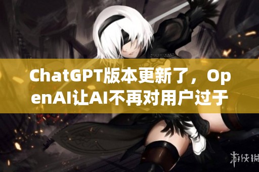 ChatGPT版本更新了，OpenAI让AI不再对用户过于谄媚