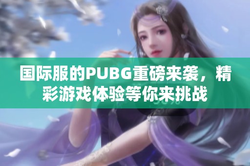 国际服的PUBG重磅来袭，精彩游戏体验等你来挑战