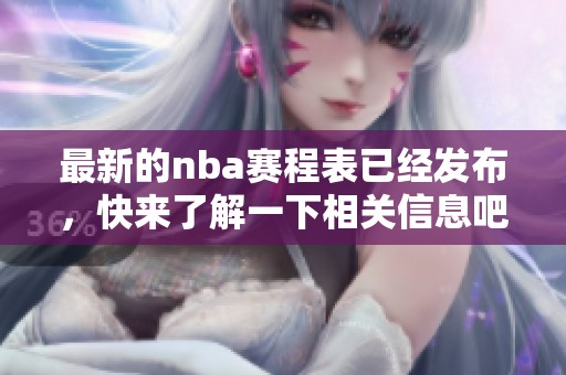 最新的nba赛程表已经发布，快来了解一下相关信息吧！
