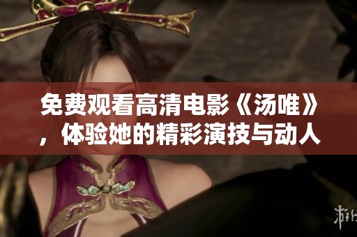 免费观看高清电影《汤唯》，体验她的精彩演技与动人故事