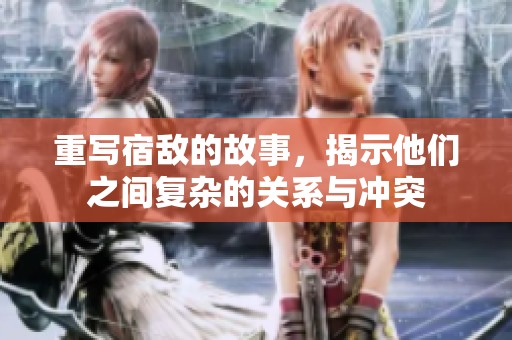 重写宿敌的故事，揭示他们之间复杂的关系与冲突