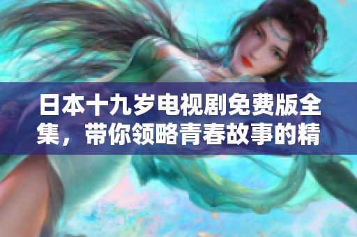 日本十九岁电视剧免费版全集，带你领略青春故事的精彩与感动