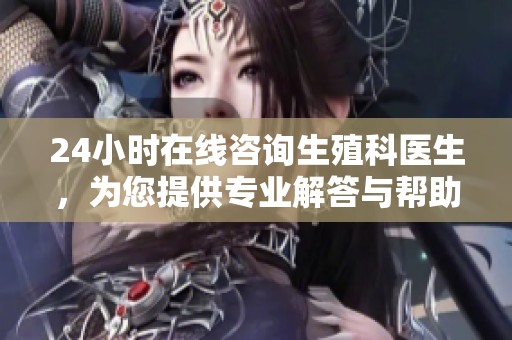 24小时在线咨询生殖科医生，为您提供专业解答与帮助
