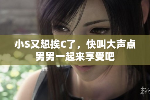 小S又想挨C了，快叫大声点男男一起来享受吧