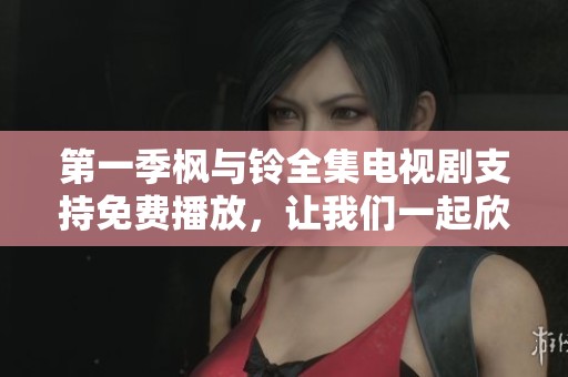 第一季枫与铃全集电视剧支持免费播放，让我们一起欣赏精彩剧情吧