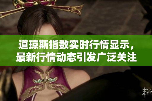 道琼斯指数实时行情显示，最新行情动态引发广泛关注