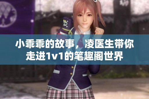 小乖乖的故事，凌医生带你走进1v1的笔趣阁世界