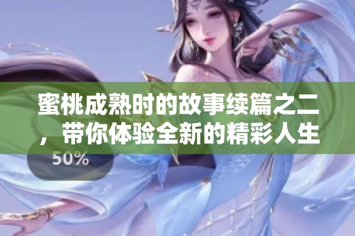 蜜桃成熟时的故事续篇之二，带你体验全新的精彩人生。