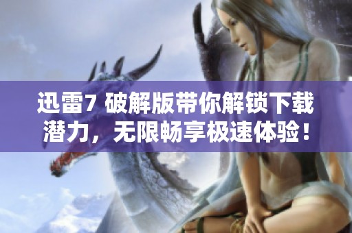 迅雷7 破解版带你解锁下载潜力，无限畅享极速体验！